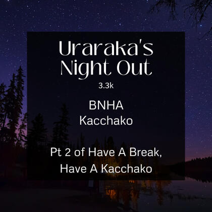 uraraka's night out. 3.3k. bnha. kacchako. part 2 of have a break, have a kacchako