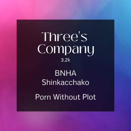 three's company. 3.2k. bnha. shinkacchako. porn without plot.