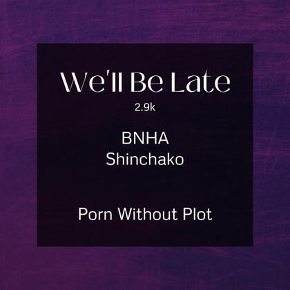 we'll be late. 2.9k. bnha. shinchako. porn without plot.