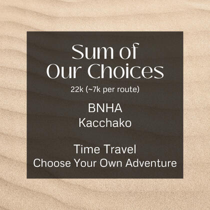 sum of our choices. 22k (7k per route). bnha. kacchako. time travel. choose your own adventure