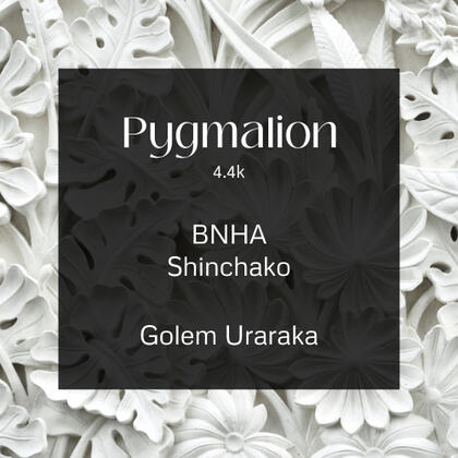 pygmalion. 4.4k. bnha. shinchako. golem uraraka.